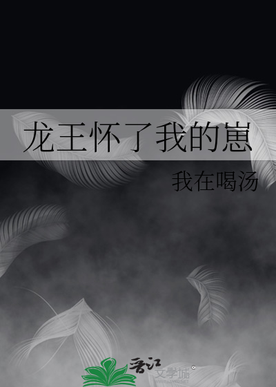 龙王怀了我的崽我在喝汤免费阅读