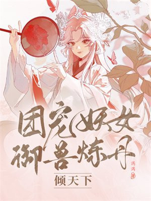七位疯批师叔团宠御兽妖女 满满