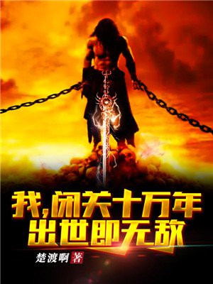 我闭关十万年出世即无敌楚渡下载