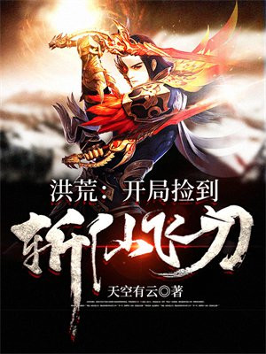 洪荒:开局捡到斩仙飞刀 作