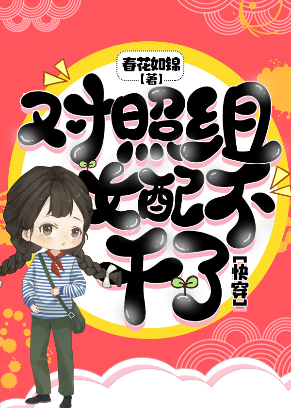 对照组女配不干了快穿春华如锦免费阅读