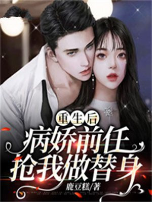 重生后病娇前任抢我做替身百度云