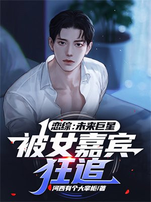 恋综:未来巨星,被女嘉宾狂追 笔趣阁