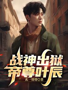 战神出狱,帝尊叶辰全文阅读