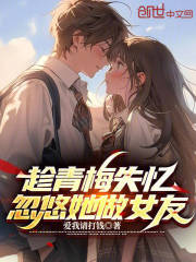 趁青梅失忆,忽悠她做女友百度云