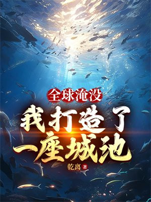 全球淹没我囤出了一座城池全集下载