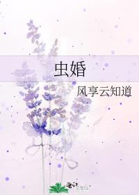 虫婚风享云知道笔趣阁