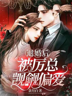 退婚后,被厉总觊觎偏爱 余月白