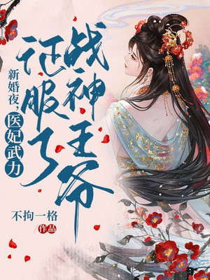 新婚夜,医妃武力征服了战神王爷+不拘一格