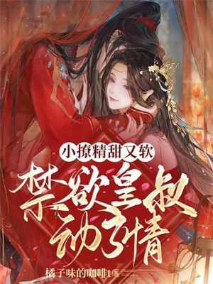 小撩精甜又软,禁欲皇叔动了情免费阅读小说