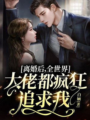 离婚后,全世界大佬都疯狂追求我 小说
