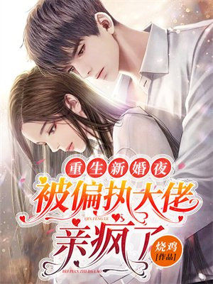 重生新婚夜,被偏执大佬亲疯了 烧鸡
