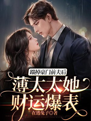 踹掉豪门前夫后,薄太太她财运爆表全集