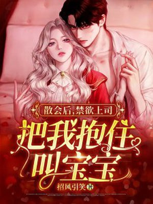 散会后,禁欲上司把我抱住叫宝宝百度小说