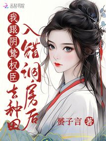 入错洞房后,我跟阴鸷权臣去种田txt