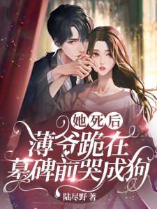 她死后薄爷跪在墓碑前哭成狗下载