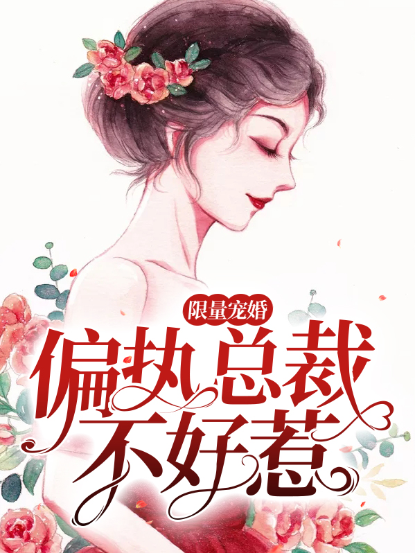 限量宠婚偏执总裁不好惹免费