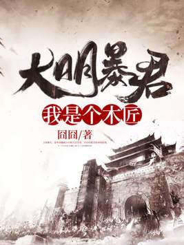 大明暴君:我是个木匠免费阅读