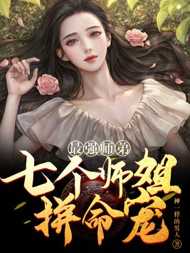 最强师弟:七个师姐拼命宠 神一样的男人