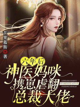 六年后,神医妈咪携崽虐翻总裁大佬 小说