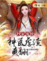 抄家流放神医特工王妃穿来了
