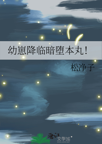 幼崽降临暗堕本丸!作者:松净子53