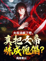 大反派疯了吧真把女帝炼成傀儡百度百科