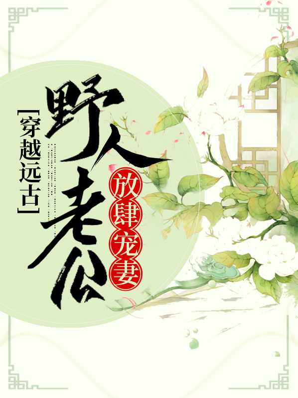 穿越远古,野人老公宠妻无度