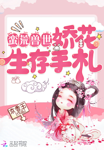 蛮荒兽世娇花生存手札免费阅读