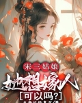 宋三姑娘她想嫁人可以吗小说
