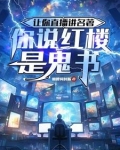让你直播讲名着,你说红楼是鬼书作者:懒腰何时断