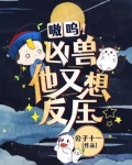 嗷呜!凶兽他又想反压 第182章