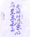 与至高无上光明神恋爱后笔趣阁