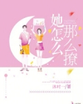 她怎么那么撩人全文免费阅读无弹窗