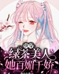 快穿绿茶美人她百媚千娇免费阅读