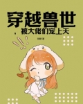 穿越兽世傍大佬全文免费阅读