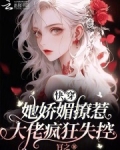 快穿:她娇媚撩惹,大佬疯狂失控