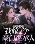 被迫闪婚，我嫁了个豪门继承人
