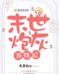 末世炮灰养娃记第三年攻略