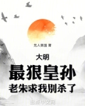 大明：最狠皇孙，老朱求我别杀了