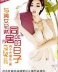 和美女总裁同居的日子里