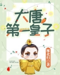 大唐第一皇子唐羽小说免费阅读TXT