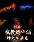 封神:截教焰中仙,神火炼洪荒TXT下载