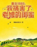 重生1982：我祸害了老娘的闺蜜