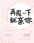 再皮一下就亲你全文阅读