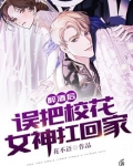 醉酒后,误把校花女神扛回家biqubu