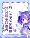 我,不孕不育雌性,开局就暴打兽夫txt