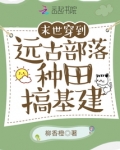 末世穿到远古部落种田建部落