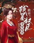 救命！疯批权臣非要娶我