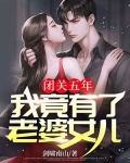 闭关五年，我竟有了老婆女儿